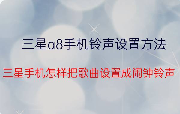 三星a8手机铃声设置方法 三星手机怎样把歌曲设置成闹钟铃声？